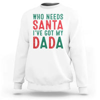 Funny Christmas Sweatshirt Who Needs Santa I've Got My Dada - Wonder Print Shop