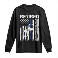 Police Retirement Long Sleeve Shirt Retired Not My Problem Anymore Handcuffs US Flag Retired Police Graphic