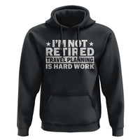 Im Not Retired Travel Planning Is Hard Work Hoodie Funny Vacation Retirement Gift