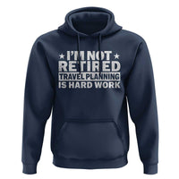 Im Not Retired Travel Planning Is Hard Work Hoodie Funny Vacation Retirement Gift