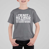 Im Not Retired Travel Planning Is Hard Work T Shirt For Kid Funny Vacation Retirement Gift