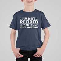 Im Not Retired Travel Planning Is Hard Work T Shirt For Kid Funny Vacation Retirement Gift
