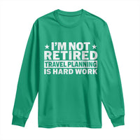 Im Not Retired Travel Planning Is Hard Work Long Sleeve Shirt Funny Vacation Retirement Gift