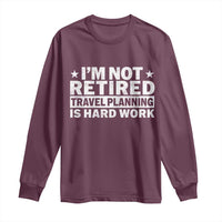 Im Not Retired Travel Planning Is Hard Work Long Sleeve Shirt Funny Vacation Retirement Gift