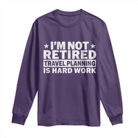 Im Not Retired Travel Planning Is Hard Work Long Sleeve Shirt Funny Vacation Retirement Gift