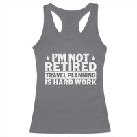 Im Not Retired Travel Planning Is Hard Work Racerback Tank Top Funny Vacation Retirement Gift