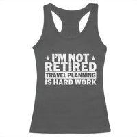 Im Not Retired Travel Planning Is Hard Work Racerback Tank Top Funny Vacation Retirement Gift
