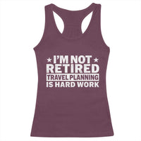 Im Not Retired Travel Planning Is Hard Work Racerback Tank Top Funny Vacation Retirement Gift