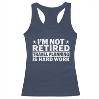 Im Not Retired Travel Planning Is Hard Work Racerback Tank Top Funny Vacation Retirement Gift