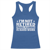 Im Not Retired Travel Planning Is Hard Work Racerback Tank Top Funny Vacation Retirement Gift