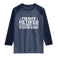 Im Not Retired Travel Planning Is Hard Work Raglan Shirt Funny Vacation Retirement Gift