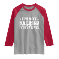 Im Not Retired Travel Planning Is Hard Work Raglan Shirt Funny Vacation Retirement Gift