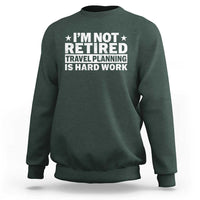 Im Not Retired Travel Planning Is Hard Work Sweatshirt Funny Vacation Retirement Gift