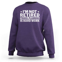 Im Not Retired Travel Planning Is Hard Work Sweatshirt Funny Vacation Retirement Gift
