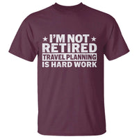 Im Not Retired Travel Planning Is Hard Work T Shirt Funny Vacation Retirement Gift