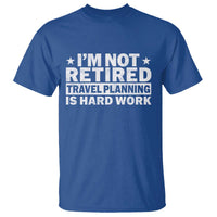 Im Not Retired Travel Planning Is Hard Work T Shirt Funny Vacation Retirement Gift