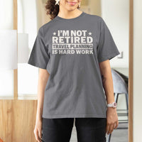 Im Not Retired Travel Planning Is Hard Work T Shirt For Women Funny Vacation Retirement Gift