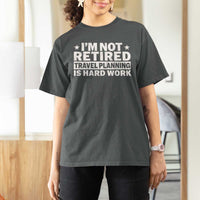 Im Not Retired Travel Planning Is Hard Work T Shirt For Women Funny Vacation Retirement Gift