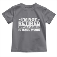 Im Not Retired Travel Planning Is Hard Work Toddler T Shirt Funny Vacation Retirement Gift
