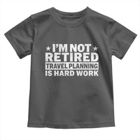 Im Not Retired Travel Planning Is Hard Work Toddler T Shirt Funny Vacation Retirement Gift