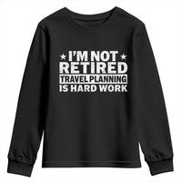 Im Not Retired Travel Planning Is Hard Work Youth Sweatshirt Funny Vacation Retirement Gift