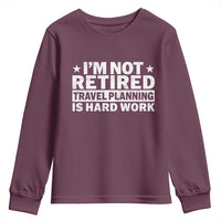 Im Not Retired Travel Planning Is Hard Work Youth Sweatshirt Funny Vacation Retirement Gift