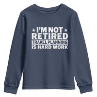 Im Not Retired Travel Planning Is Hard Work Youth Sweatshirt Funny Vacation Retirement Gift
