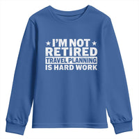 Im Not Retired Travel Planning Is Hard Work Youth Sweatshirt Funny Vacation Retirement Gift