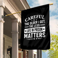 Funny Sarcastic Saying Garden Flag Careful The Older I Get The Less Life In Prison Matters Humor Joke