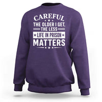 Funny Sarcastic Saying Sweatshirt Careful The Older I Get The Less Life In Prison Matters Humor Joke