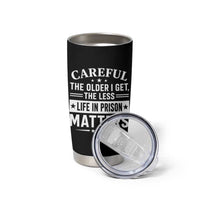Funny Sarcastic Saying Tumbler Cup Careful The Older I Get The Less Life In Prison Matters Humor Joke