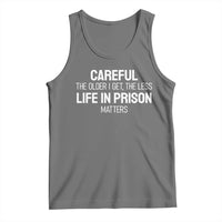 Careful The Older I Get The Less Life In Prison Matters Funny Saying Tank Top
