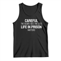 Careful The Older I Get The Less Life In Prison Matters Funny Saying Tank Top