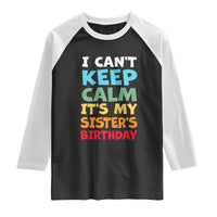 Its My Sisters Birthday Raglan Shirt I Cant Keep Calm Funny Brother Bday Party Family Matching