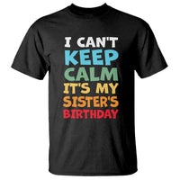 Its My Sisters Birthday T Shirt I Cant Keep Calm Funny Brother Bday Party Family Matching