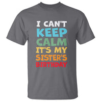Its My Sisters Birthday T Shirt I Cant Keep Calm Funny Brother Bday Party Family Matching