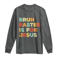Bruh Easter Is For Jesus Long Sleeve Shirt Christian Religious