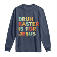 Bruh Easter Is For Jesus Long Sleeve Shirt Christian Religious