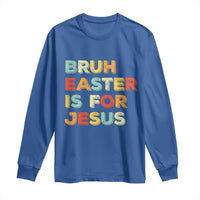 Bruh Easter Is For Jesus Long Sleeve Shirt Christian Religious