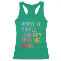 Admit It You'll Low Key Miss Me Bruh Racerback Tank Top Last Day of School Teacher