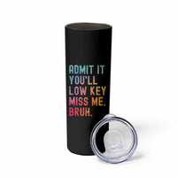 Admit It You'll Low Key Miss Me Bruh Skinny Tumbler Last Day of School Teacher