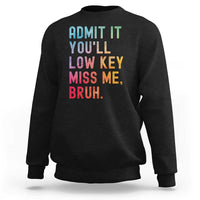 Admit It You'll Low Key Miss Me Bruh Sweatshirt Last Day of School Teacher