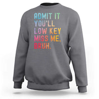 Admit It You'll Low Key Miss Me Bruh Sweatshirt Last Day of School Teacher