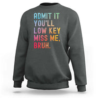 Admit It You'll Low Key Miss Me Bruh Sweatshirt Last Day of School Teacher