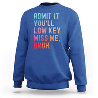 Admit It You'll Low Key Miss Me Bruh Sweatshirt Last Day of School Teacher