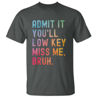 Admit It You'll Low Key Miss Me Bruh T Shirt Last Day of School Teacher