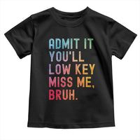 Admit It You'll Low Key Miss Me Bruh Toddler T Shirt Last Day of School Teacher