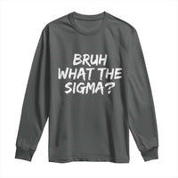 Bruh What The Sigma Long Sleeve Shirt Funny Saying Meme Genz Gen Alpha Slang