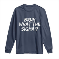 Bruh What The Sigma Long Sleeve Shirt Funny Saying Meme Genz Gen Alpha Slang