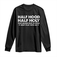 Half Hood Half Holy That Means Pray With Me Long Sleeve Shirt Christian Humor